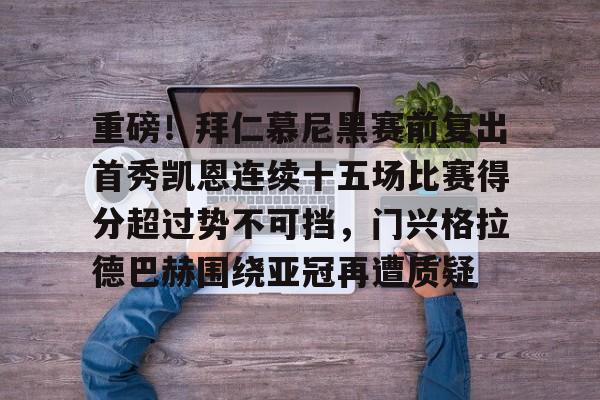 九游体育-重磅！拜仁慕尼黑赛前复出首秀凯恩连续十五场比赛得分超过势不可挡，门兴格拉德巴赫围绕亚冠再遭质疑