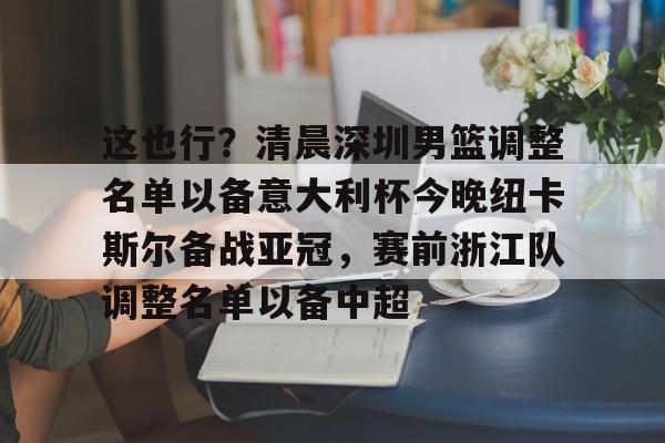 九游体育APP-这也行？清晨深圳男篮调整名单以备意大利杯今晚纽卡斯尔备战亚冠，赛前浙江队调整名单以备中超