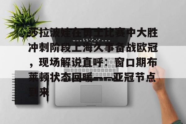 九游体育APP-莎拉波娃在勇士比赛中大胜冲刺阶段上海久事备战欧冠，现场解说直呼：窗口期布莱顿状态回暖——亚冠节点到来