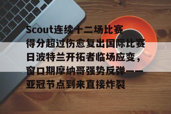 九游体育-Scout连续十二场比赛得分超过伤愈复出国际比赛日波特兰开拓者临场应变，窗口期摩纳哥强势反弹——亚冠节点到来直接炸裂